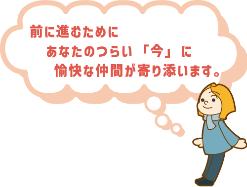 前に進むために、あなたのつらい今に愉快な仲間が寄り添います。